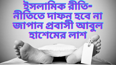 ইসলামিক নিয়ম অনুযায়ী কবরস্থ করা গেল না জাপান প্রবাসী আবুল হাশেমের লাশ